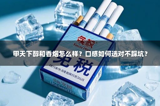 甲天下醇和香烟怎么样？口感如何选对不踩坑？